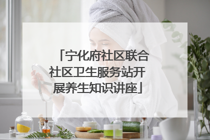 宁化府社区联合社区卫生服务站开展养生知识讲座